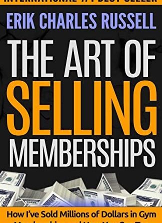 The Art of Selling Memberships: How I've Sold Millions of Dollars in Gym Memberships and How You Can Too
